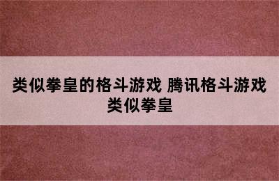 类似拳皇的格斗游戏 腾讯格斗游戏类似拳皇